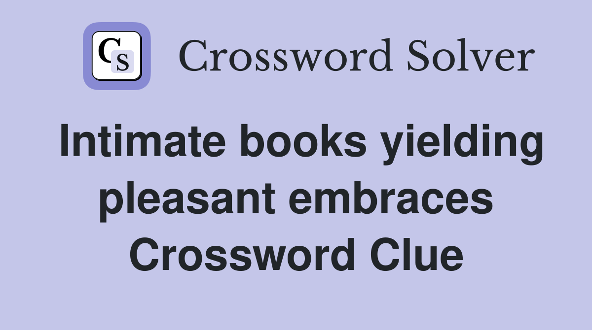 Intimate books yielding pleasant embraces Crossword Clue Answers(05)